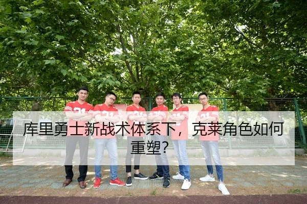 库里勇士新战术体系下,克莱角色如何重塑?
