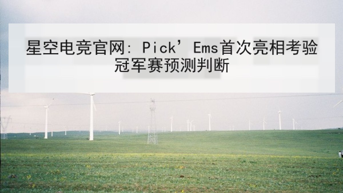 星空电竞官网: Pick’Ems首次亮相考验冠军赛预测判断 星空电竞官网: Pick’Ems首次亮相考验冠军赛预测判断