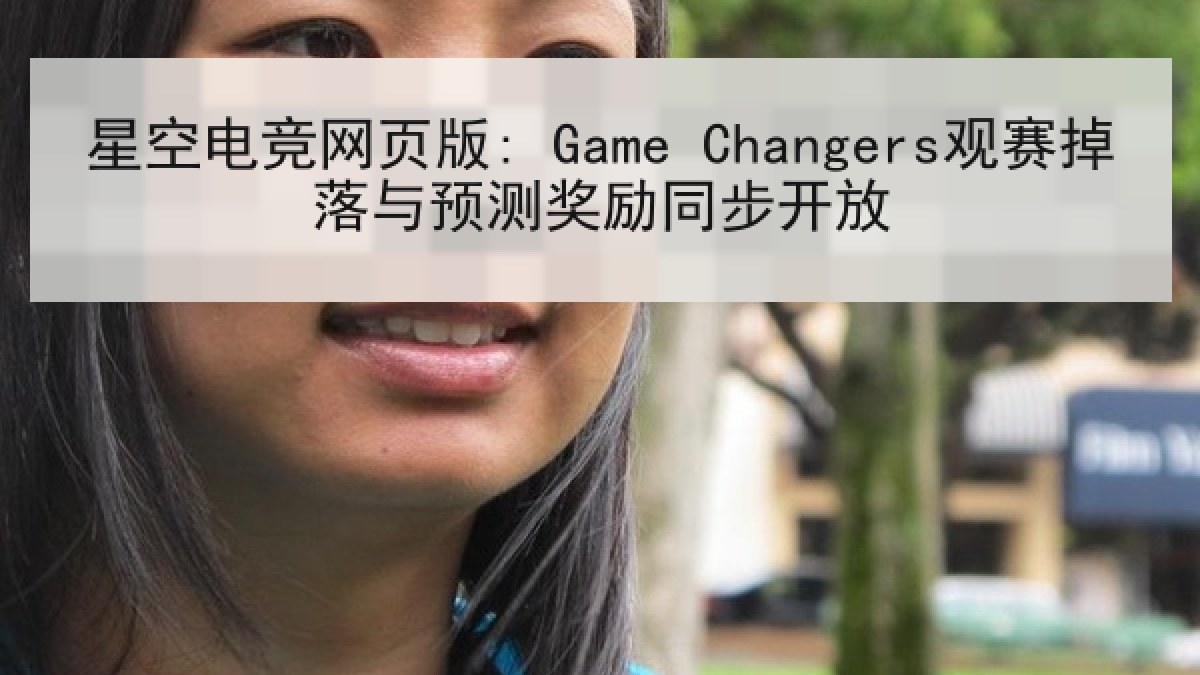 星空电竞网页版: Game Changers观赛掉落与预测奖励同步开放 星空电竞网页版: Game Changers观赛掉落与预测奖励同步开放