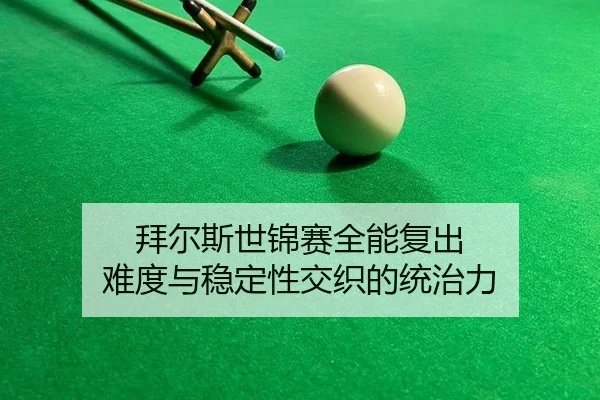拜尔斯世锦赛全能复出 难度与稳定性交织的统治力