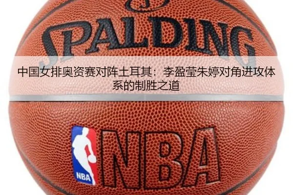 中国女排奥资赛对阵土耳其：李盈莹朱婷对角进攻体系的制胜之道