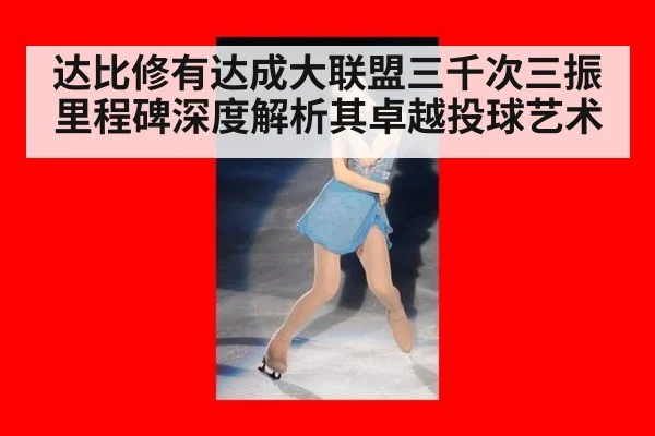 达比修有达成大联盟三千次三振里程碑深度解析其卓越投球艺术