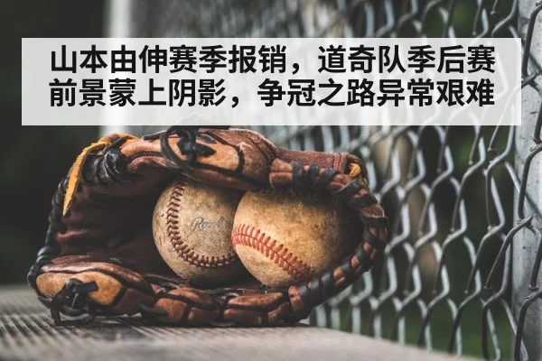 山本由伸赛季报销,道奇队季后赛前景蒙上阴影,争冠之路异常艰难