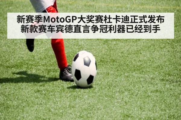 新赛季MotoGP大奖赛杜卡迪正式发布新款赛车宾德直言争冠利器已经到手