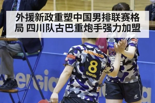 外援新政重塑中国男排联赛格局 四川队古巴重炮手强力加盟