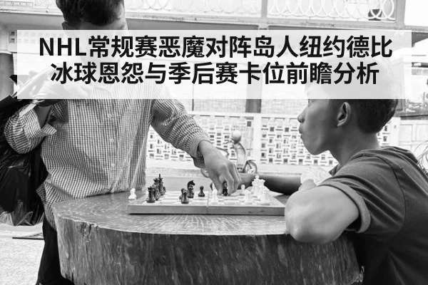 NHL常规赛恶魔对阵岛人纽约德比冰球恩怨与季后赛卡位前瞻分析